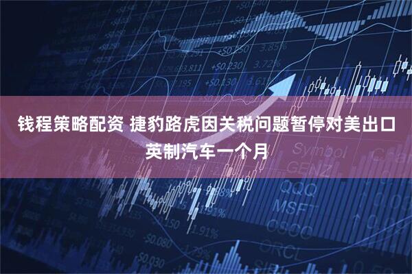 钱程策略配资 捷豹路虎因关税问题暂停对美出口英制汽车一个月