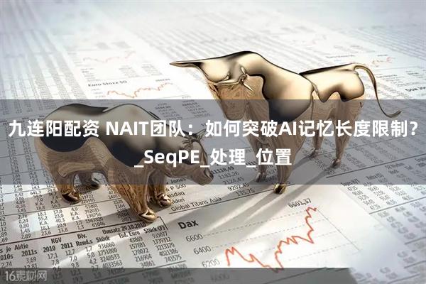 九连阳配资 NAIT团队：如何突破AI记忆长度限制？_SeqPE_处理_位置