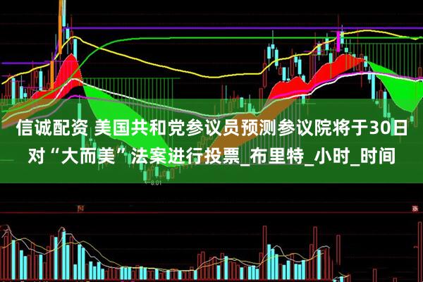 信诚配资 美国共和党参议员预测参议院将于30日对“大而美”法案进行投票_布里特_小时_时间