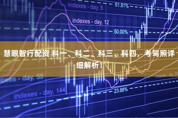 慧眼智行配资 科一、科二、科三、科四，考驾照详细解析！