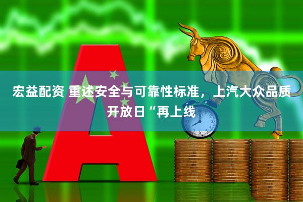宏益配资 重述安全与可靠性标准，上汽大众品质开放日“再上线
