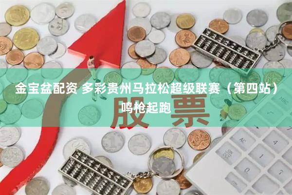 金宝盆配资 多彩贵州马拉松超级联赛（第四站）鸣枪起跑