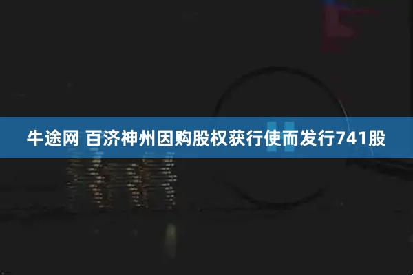 牛途网 百济神州因购股权获行使而发行741股