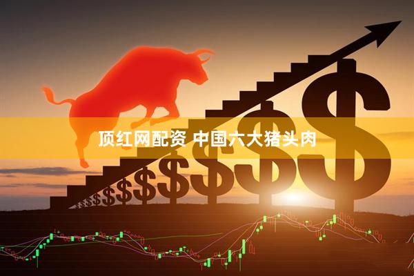 顶红网配资 中国六大猪头肉