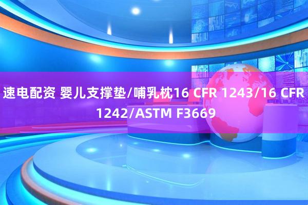 速电配资 婴儿支撑垫/哺乳枕16 CFR 1243/16 CFR 1242/ASTM F3669