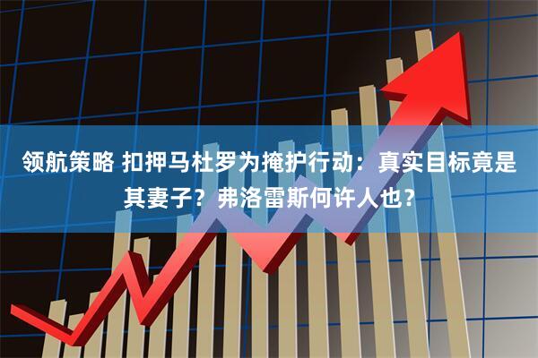 领航策略 扣押马杜罗为掩护行动:真实目标竟是其妻子?弗洛雷斯何许人也?