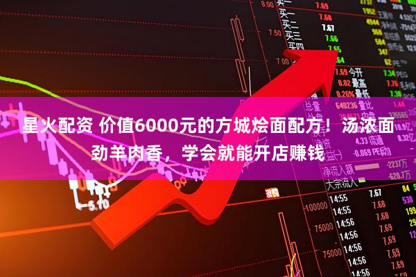 星火配资 价值6000元的方城烩面配方！汤浓面劲羊肉香，学会就能开店赚钱